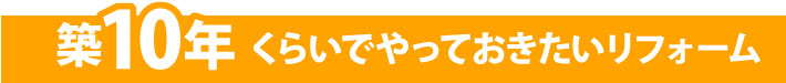 築10年くらいでやっておきたいリフォーム