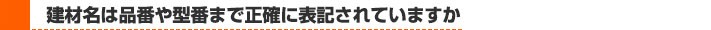 建材名は品番や型番も正確に表記されているか