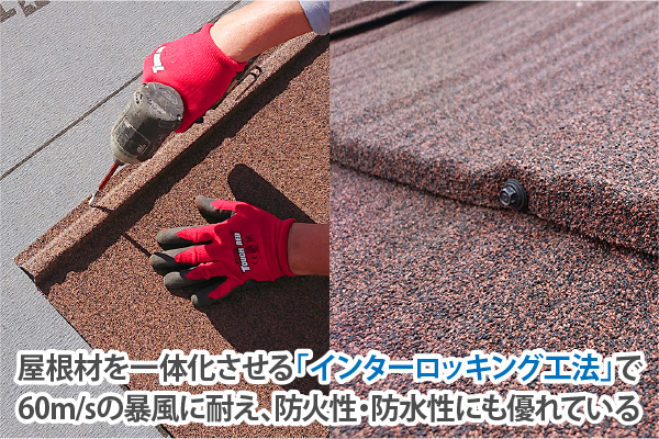屋根材を一体化させる「」インターロッキング工法で60m/sの暴風に耐え、防火性・防水性にも優れている